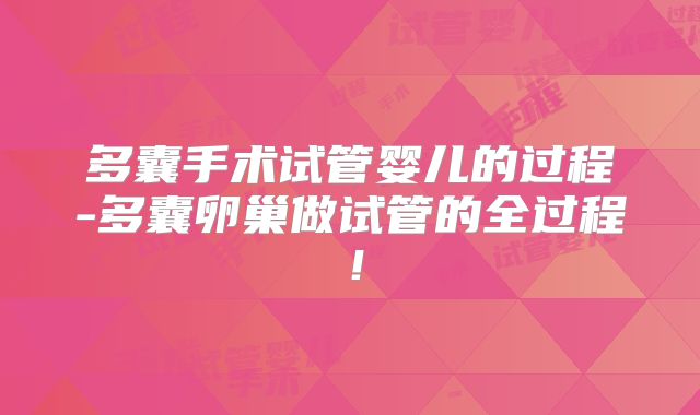 多囊手术试管婴儿的过程-多囊卵巢做试管的全过程！