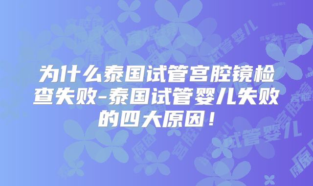 为什么泰国试管宫腔镜检查失败-泰国试管婴儿失败的四大原因！