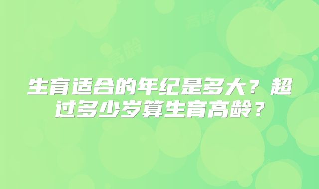 生育适合的年纪是多大?超过多少岁算生育高龄?
