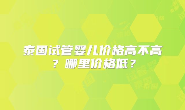 泰国试管婴儿价格高不高？哪里价格低？