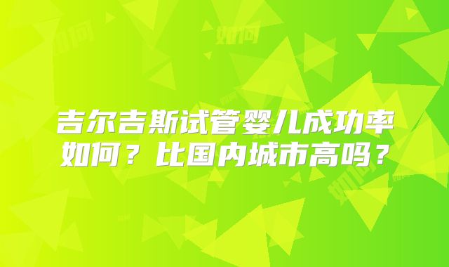 吉尔吉斯试管婴儿成功率如何？比国内城市高吗？