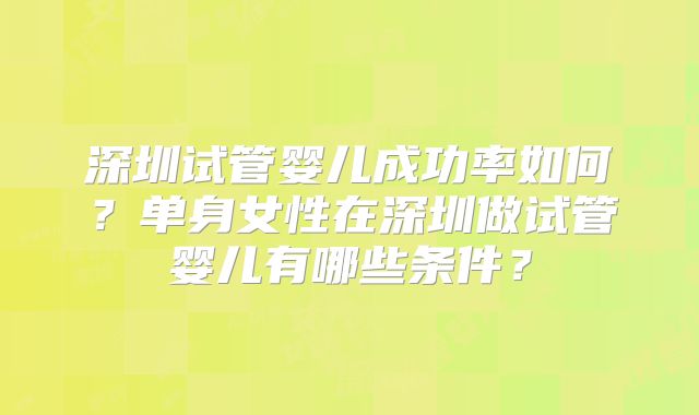 深圳试管婴儿成功率如何？单身女性在深圳做试管婴儿有哪些条件？
