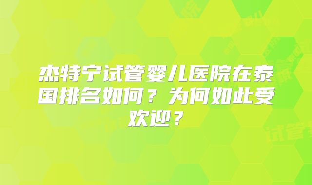 杰特宁试管婴儿医院在泰国排名如何？为何如此受欢迎？