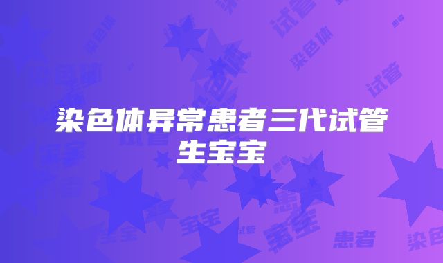 染色体异常患者三代试管生宝宝