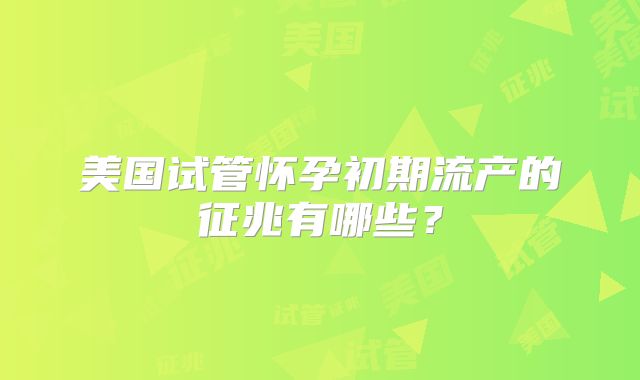 美国试管怀孕初期流产的征兆有哪些？
