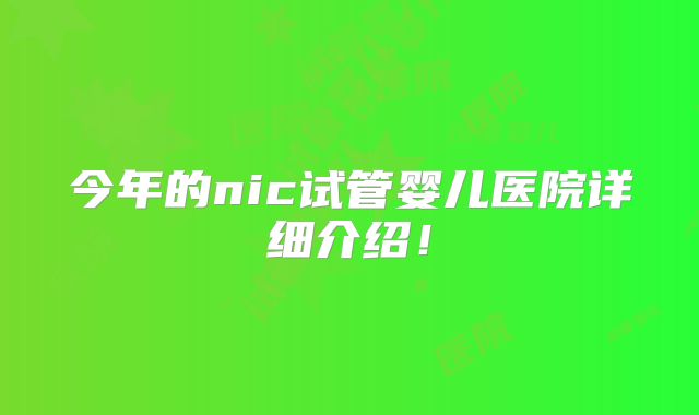 今年的nic试管婴儿医院详细介绍!