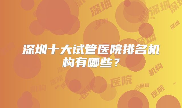 深圳十大试管医院排名机构有哪些？