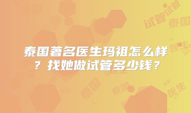 泰国著名医生玛祖怎么样?找她做试管多少钱?