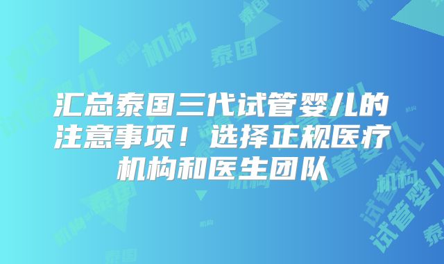 汇总泰国三代试管婴儿的注意事项！选择正规医疗机构和医生团队