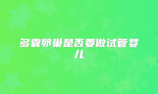 多囊卵巢是否要做试管婴儿