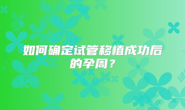 如何确定试管移植成功后的孕周？