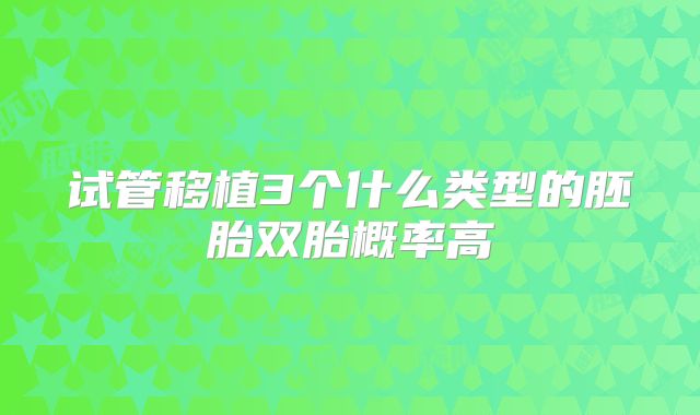 试管移植3个什么类型的胚胎双胎概率高