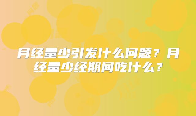 月经量少引发什么问题？月经量少经期间吃什么？