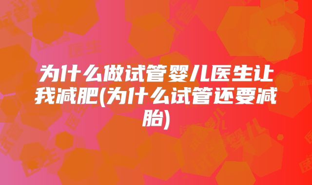 为什么做试管婴儿医生让我减肥(为什么试管还要减胎)