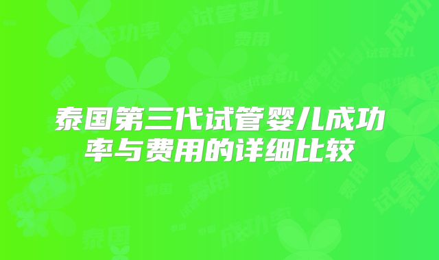泰国第三代试管婴儿成功率与费用的详细比较