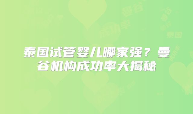 泰国试管婴儿哪家强？曼谷机构成功率大揭秘