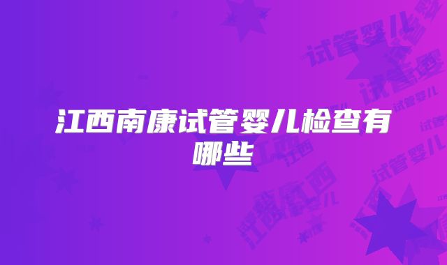 江西南康试管婴儿检查有哪些