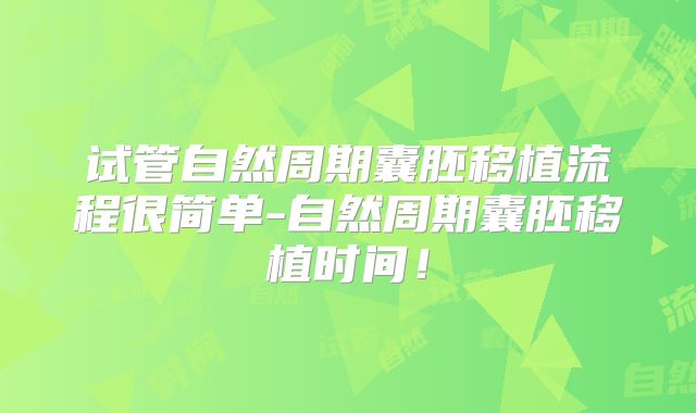 试管自然周期囊胚移植流程很简单-自然周期囊胚移植时间！