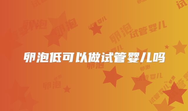 卵泡低可以做试管婴儿吗