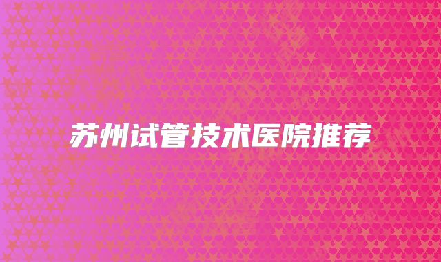苏州试管技术医院推荐