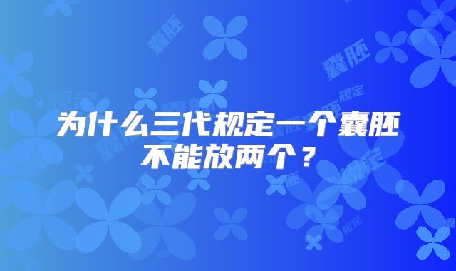 为什么三代规定一个囊胚不能放两个?