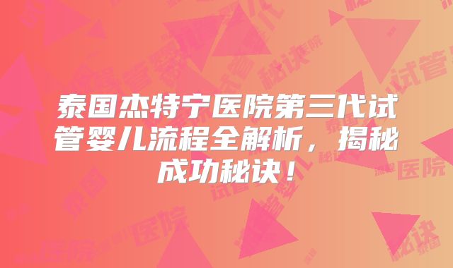 泰国杰特宁医院第三代试管婴儿流程全解析，揭秘成功秘诀！