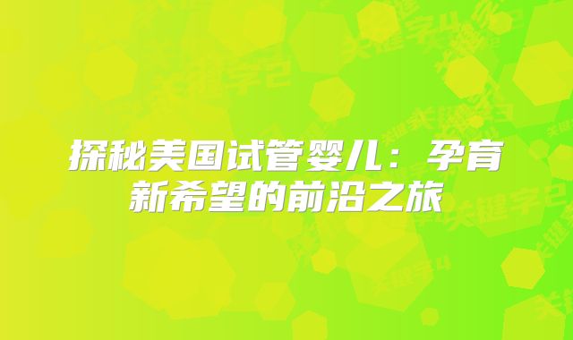 探秘美国试管婴儿：孕育新希望的前沿之旅