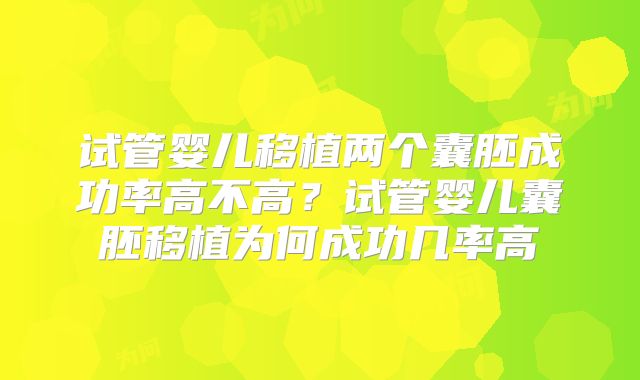 试管婴儿移植两个囊胚成功率高不高？试管婴儿囊胚移植为何成功几率高