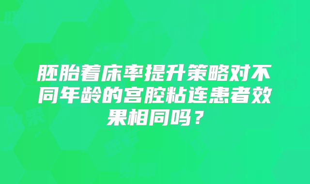 胚胎着床率提升策略对不同年龄的宫腔粘连患者效果相同吗？