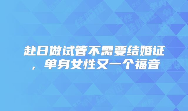 赴日做试管不需要结婚证，单身女性又一个福音