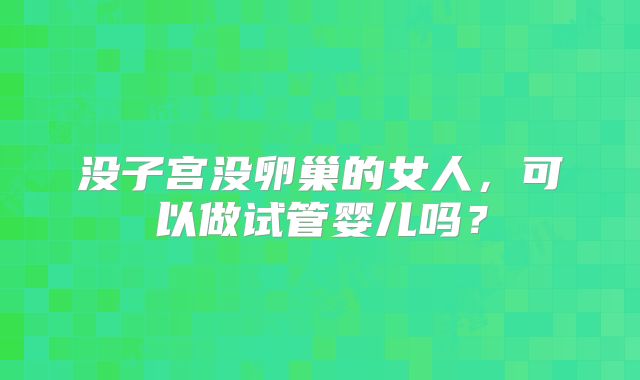 没子宫没卵巢的女人，可以做试管婴儿吗？