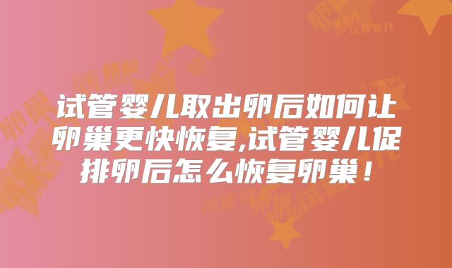 试管婴儿取出卵后如何让卵巢更快恢复,试管婴儿促排卵后怎么恢复卵巢！