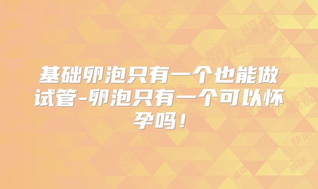基础卵泡只有一个也能做试管-卵泡只有一个可以怀孕吗！
