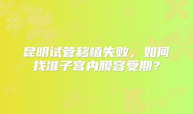 昆明试管移植失败，如何找准子宫内膜容受期？