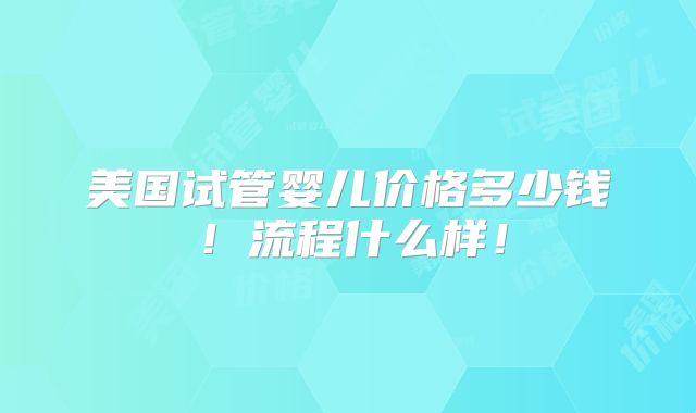 美国试管婴儿价格多少钱！流程什么样！