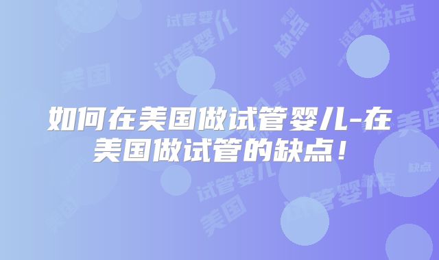 如何在美国做试管婴儿-在美国做试管的缺点！