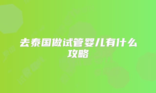 去泰国做试管婴儿有什么攻略