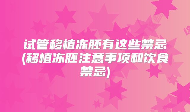 试管移植冻胚有这些禁忌(移植冻胚注意事项和饮食禁忌)