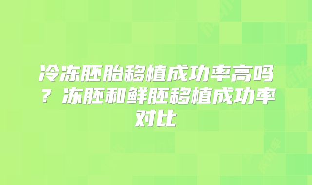 冷冻胚胎移植成功率高吗？冻胚和鲜胚移植成功率对比