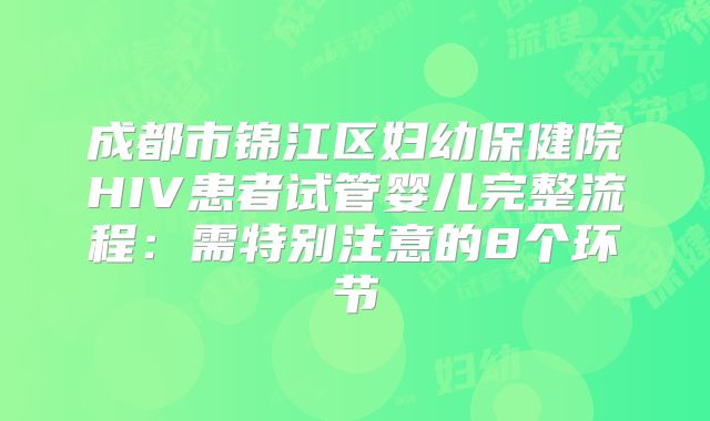 成都市锦江区妇幼保健院HIV患者试管婴儿完整流程：需特别注意的8个环节