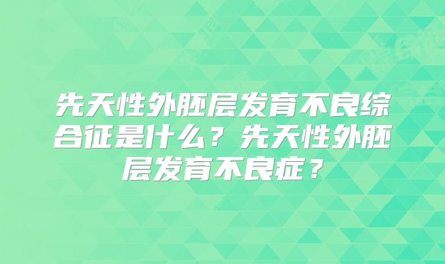 先天性外胚层发育不良综合征是什么?先天性外胚层发育不良症?
