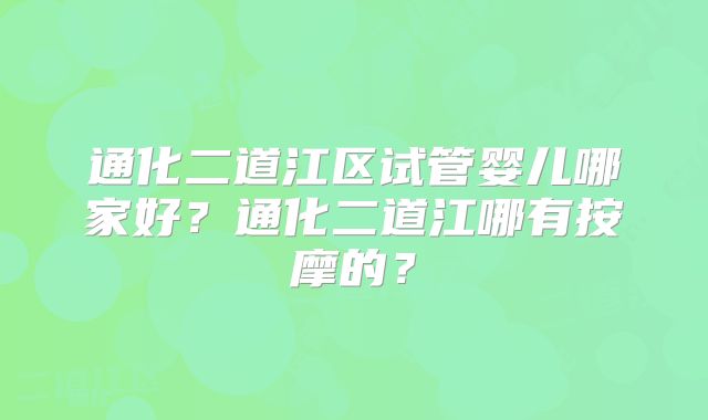 通化二道江区试管婴儿哪家好?通化二道江哪有按摩的?