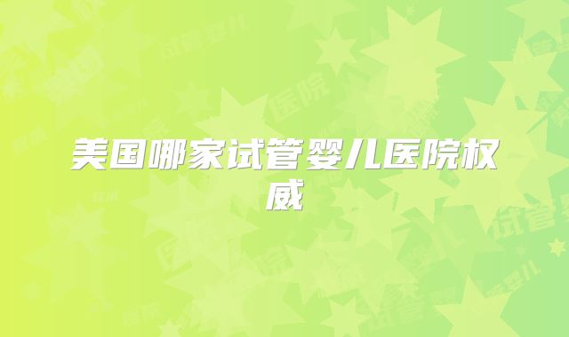 美国哪家试管婴儿医院权威