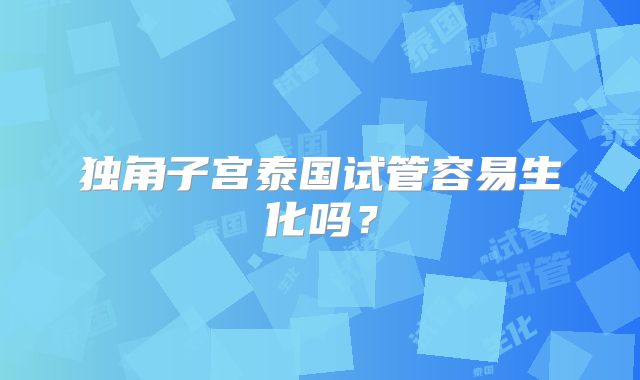 独角子宫泰国试管容易生化吗？