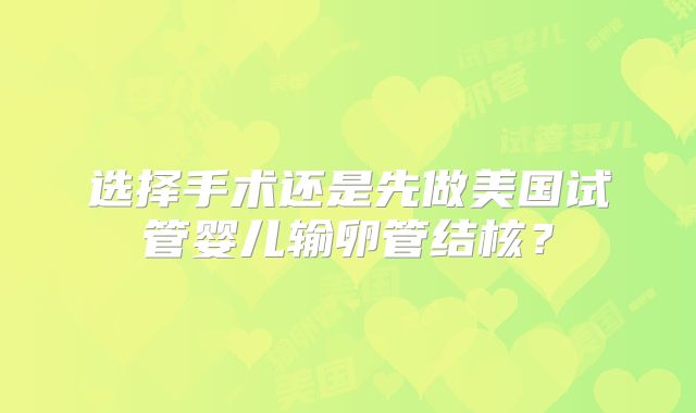 选择手术还是先做美国试管婴儿输卵管结核?