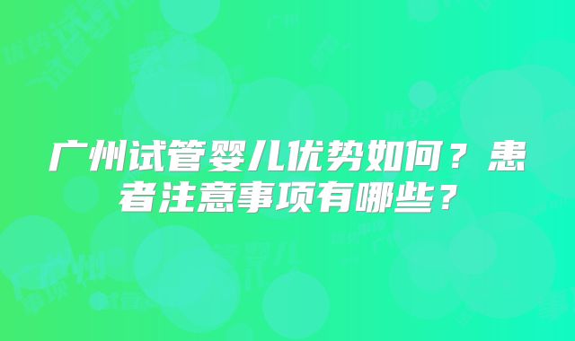 广州试管婴儿优势如何？患者注意事项有哪些？