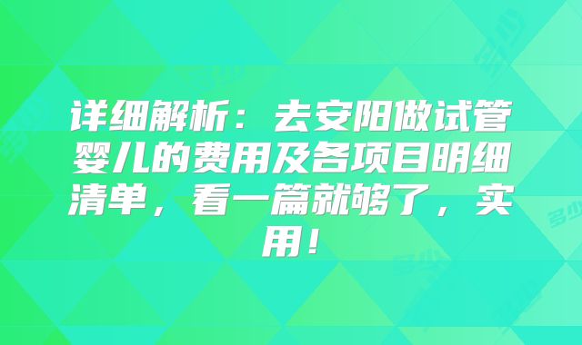 详细解析：去安阳做试管婴儿的费用及各项目明细清单，看一篇就够了，实用！