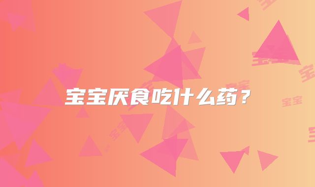宝宝厌食吃什么药?