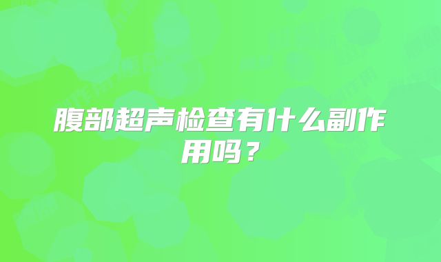 腹部超声检查有什么副作用吗？