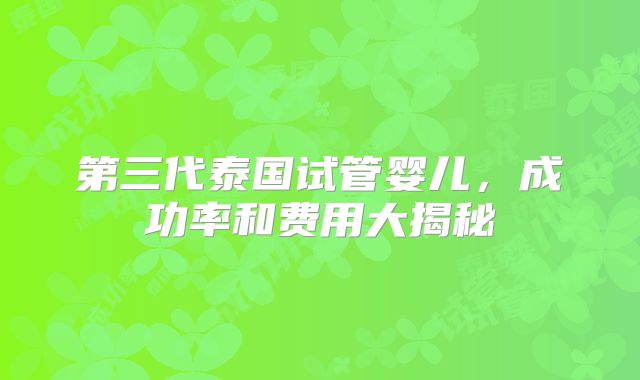 第三代泰国试管婴儿，成功率和费用大揭秘